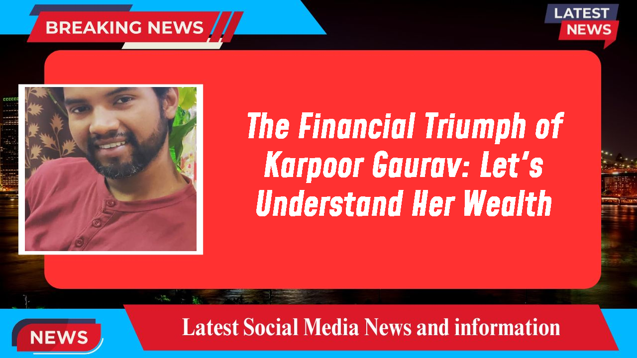 The Financial Triumph of Karpoor Gaurav: Let's Understand Her Wealth