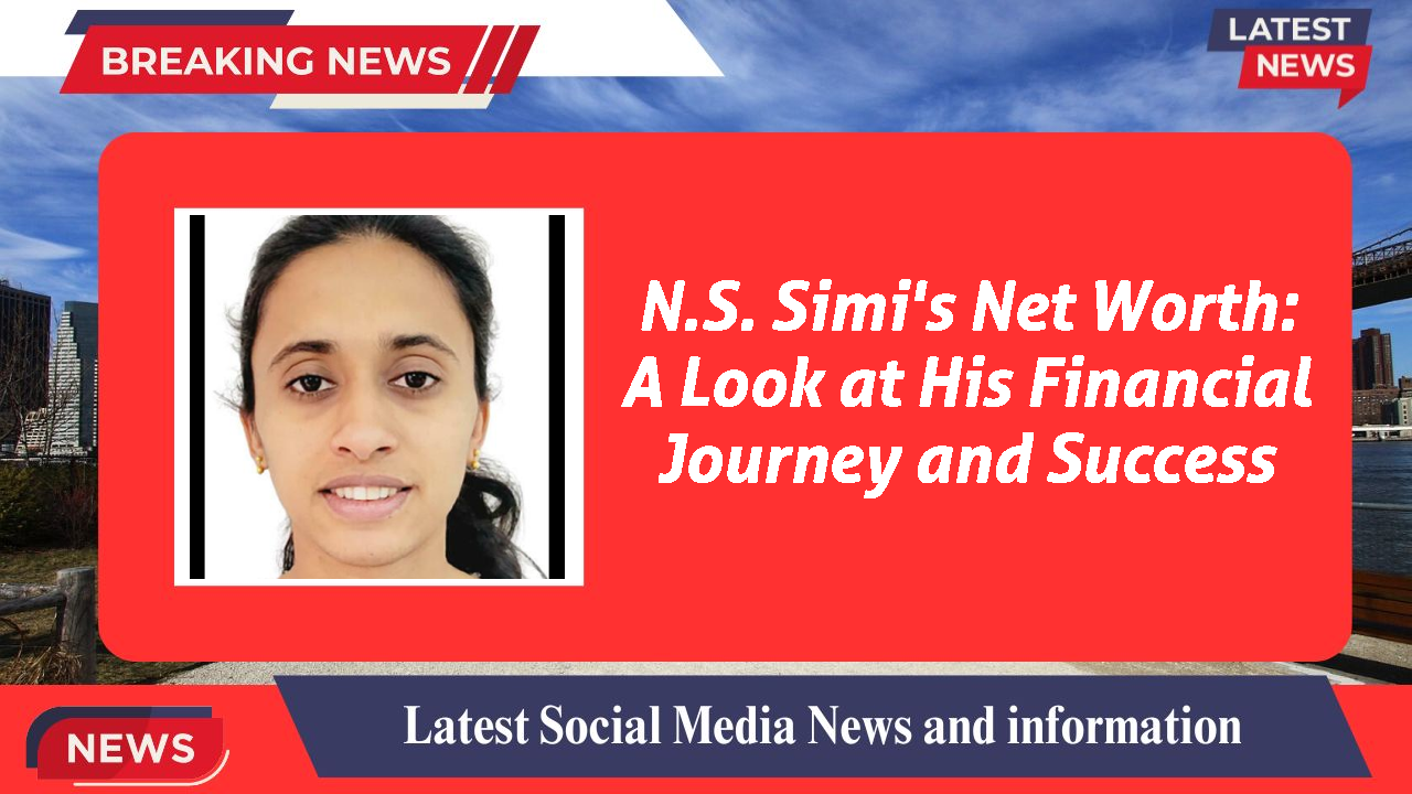 N.S. Simi's Net Worth: A Look at His Financial Journey and Success