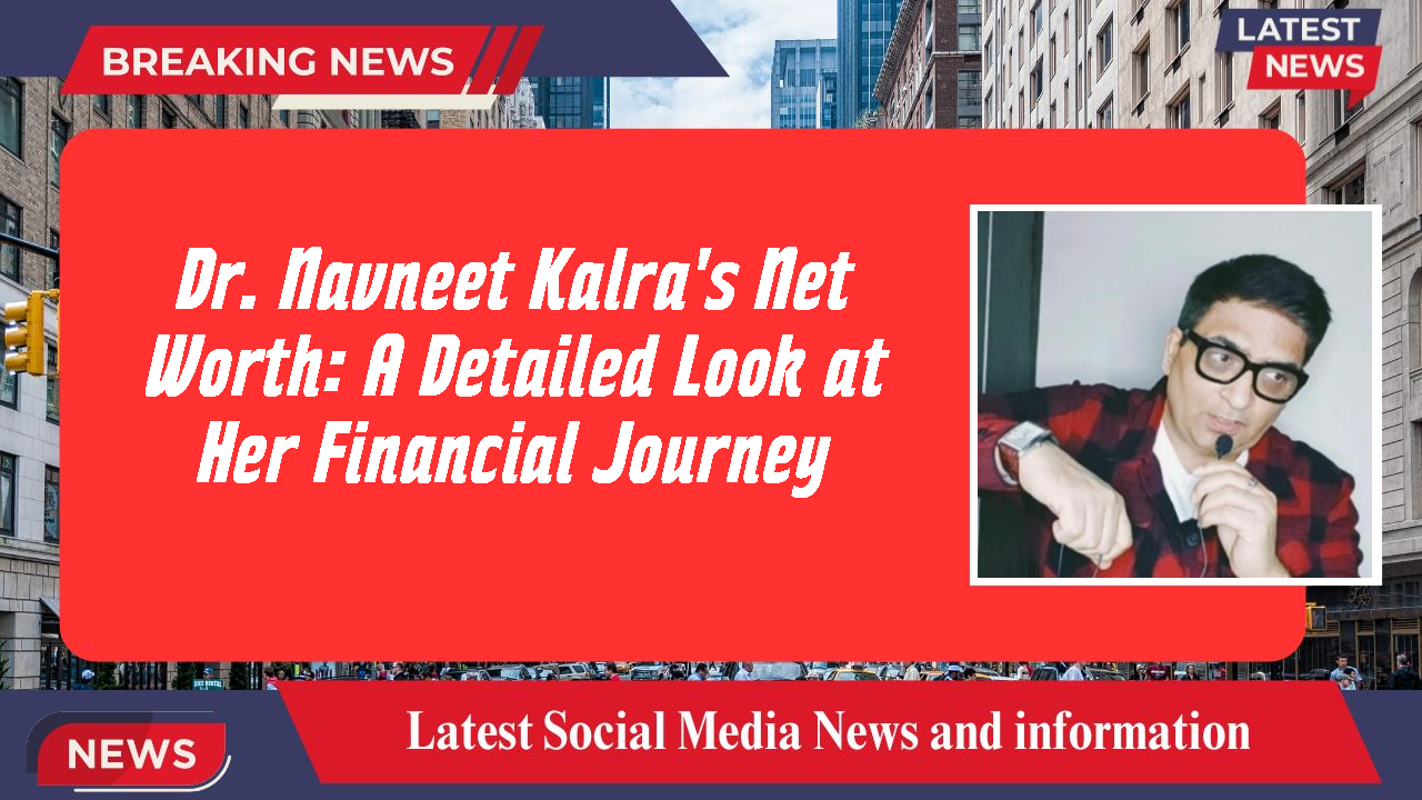 Dr. Navneet Kalra's Net Worth: A Detailed Look at Her Financial Journey