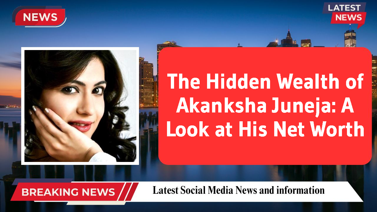 The Hidden Wealth of Akanksha Juneja: A Look at His Net Worth