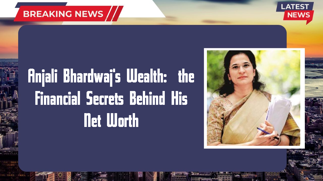 Anjali Bhardwaj's Wealth:  the Financial Secrets Behind His Net Worth