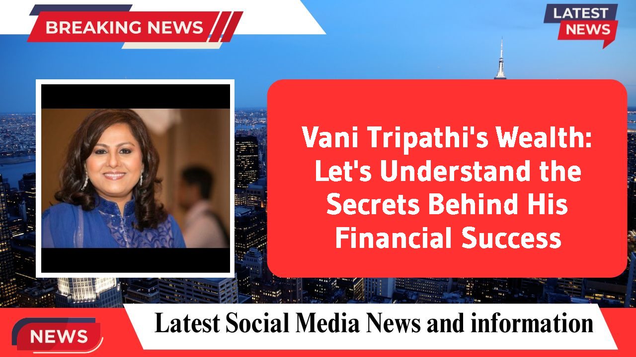 Vani Tripathi's Wealth: Let's Understand the Secrets Behind His Financial Success