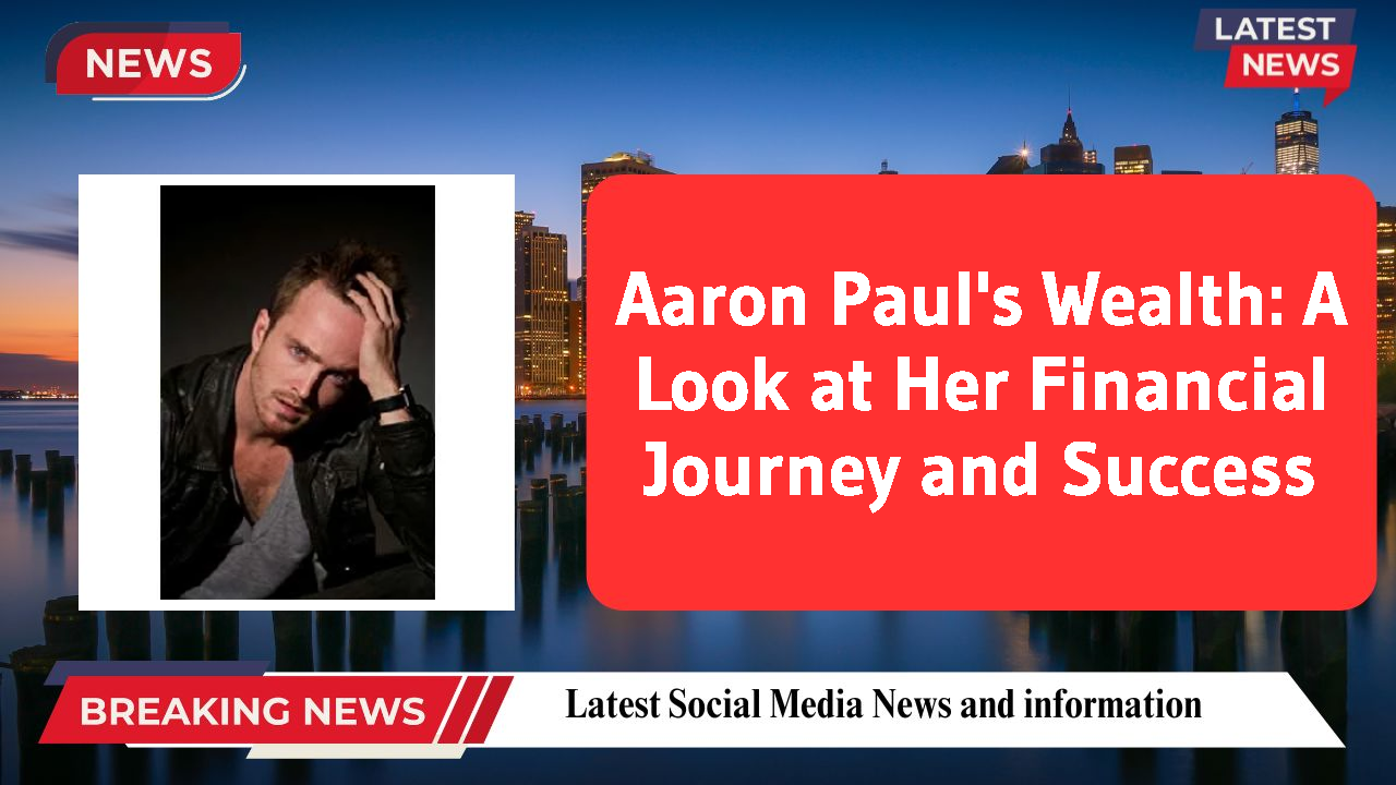 Aaron Paul's Wealth: A Look at Her Financial Journey and Success