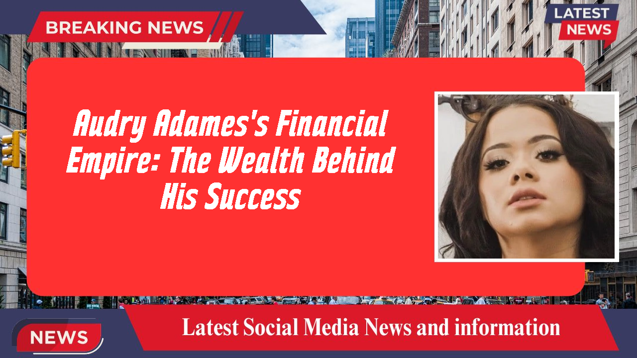 Audry Adames's Financial Empire: The Wealth Behind His Success
