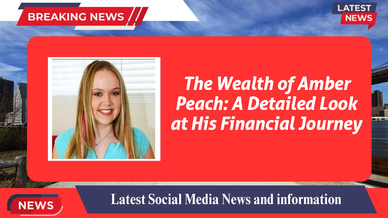 The Wealth of Amber Peach: A Detailed Look at His Financial Journey