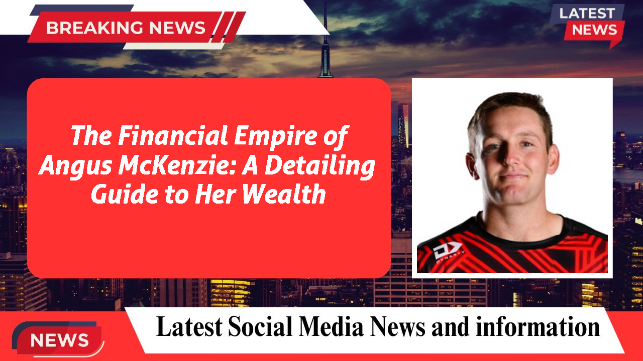 The Financial Empire of Angus McKenzie: A Detailing Guide to Her Wealth
