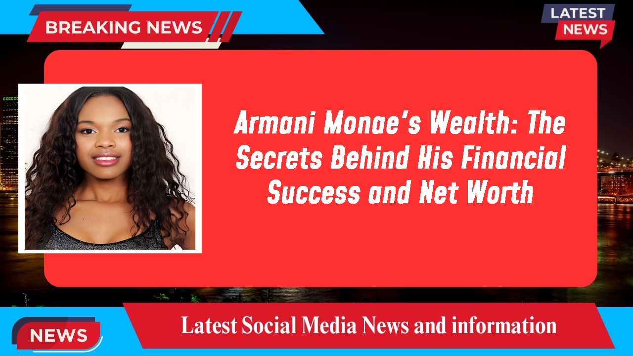 Armani Monae's Wealth: The Secrets Behind His Financial Success and Net Worth