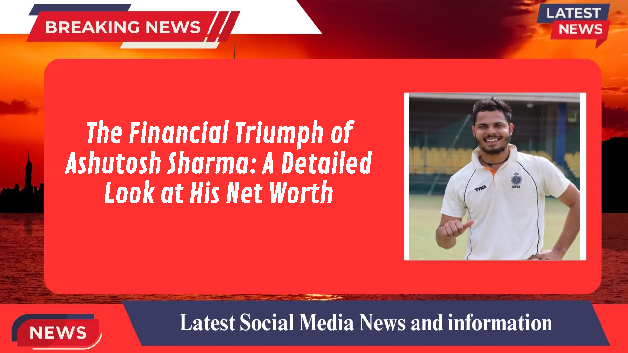 The Financial Triumph of Ashutosh Sharma: A Detailed Look at His Net Worth