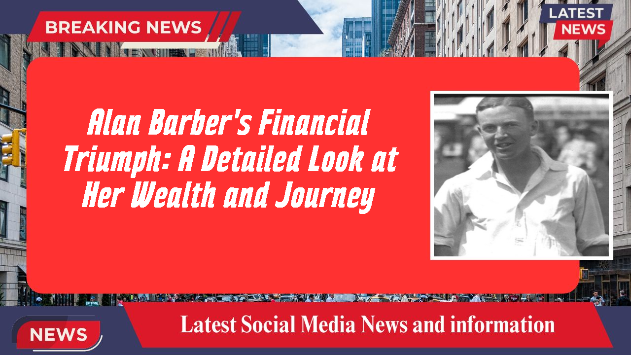 Alan Barber's Financial Triumph: A Detailed Look at Her Wealth and Journey