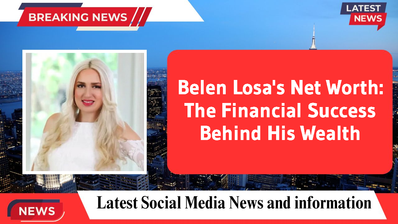 Belen Losa's Net Worth: The Financial Success Behind His Wealth