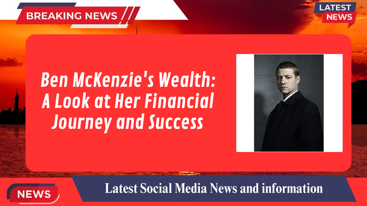 Ben McKenzie's Wealth: A Look at Her Financial Journey and Success