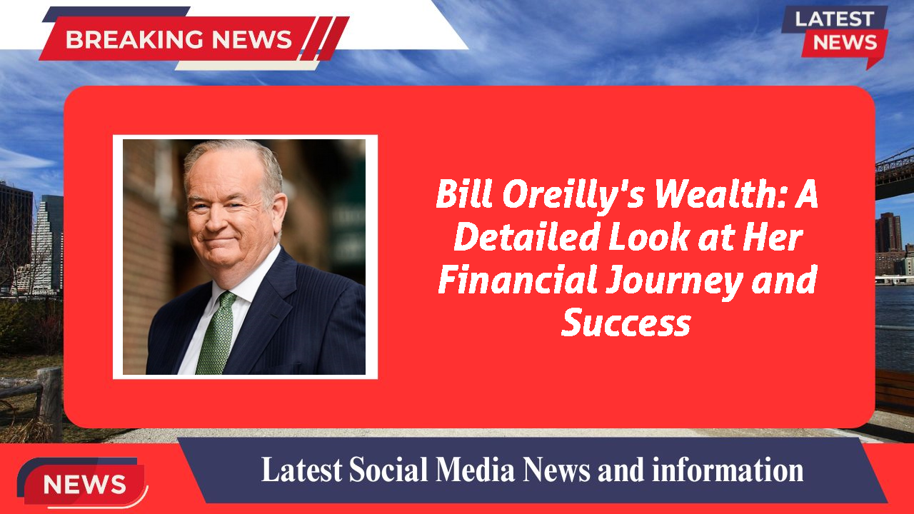 Bill Oreilly's Wealth: A Detailed Look at Her Financial Journey and Success