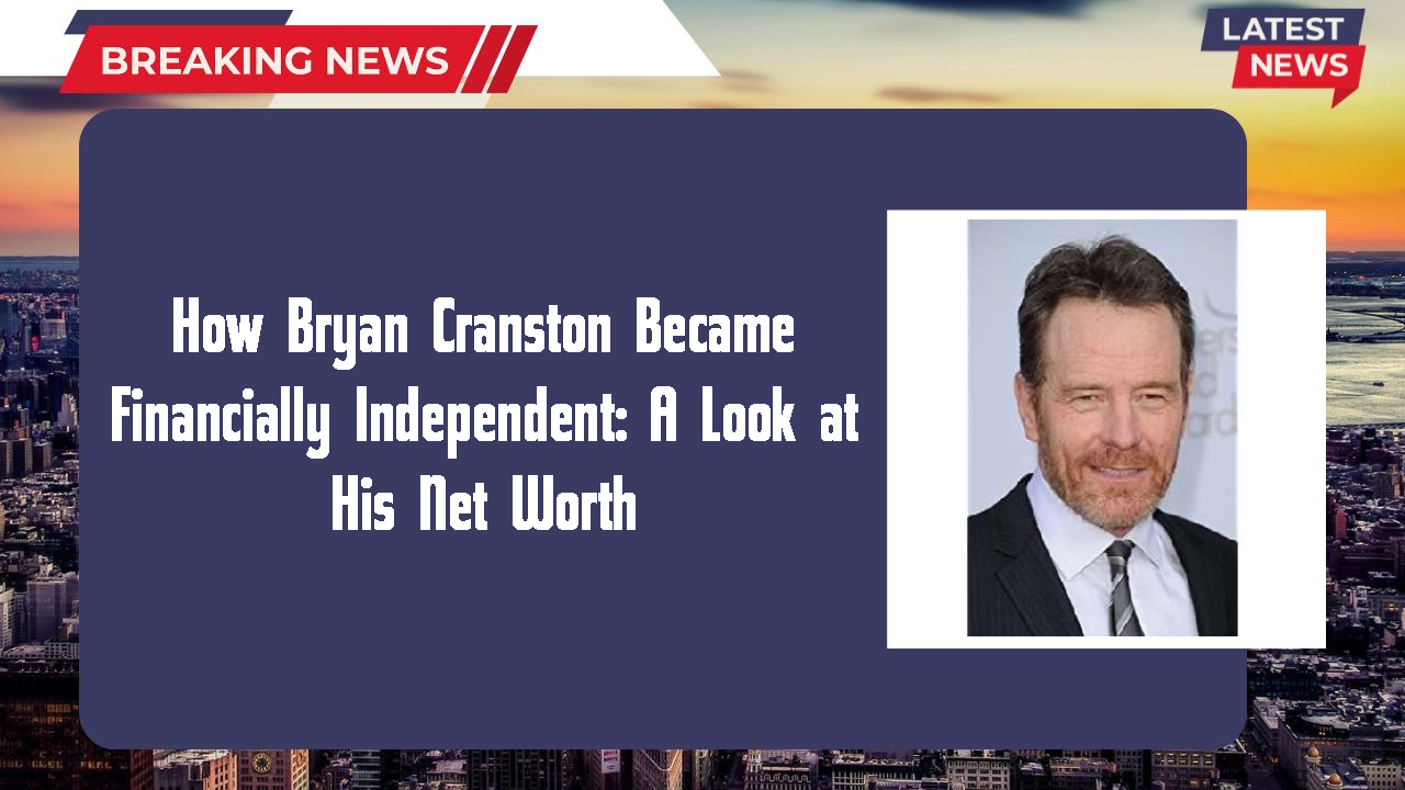 How Bryan Cranston Became Financially Independent: A Look at His Net Worth
