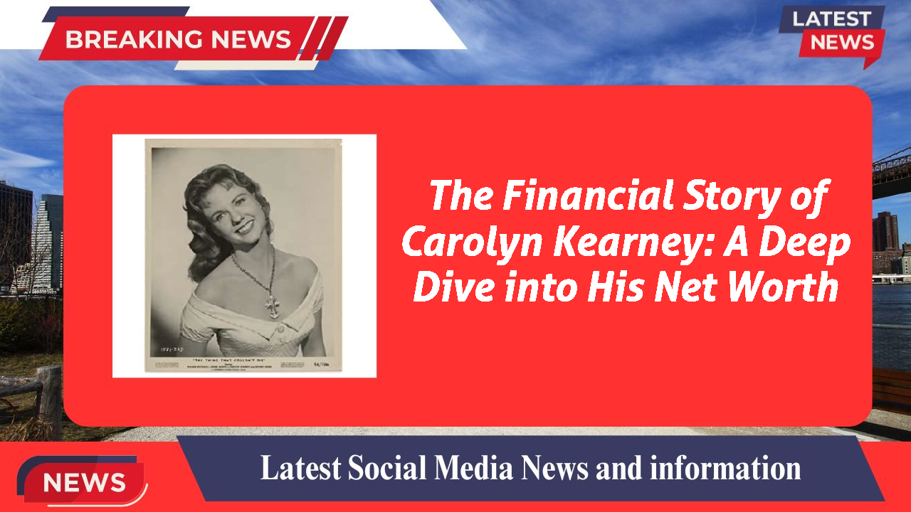 The Financial Story of Carolyn Kearney: A Deep Dive into His Net Worth