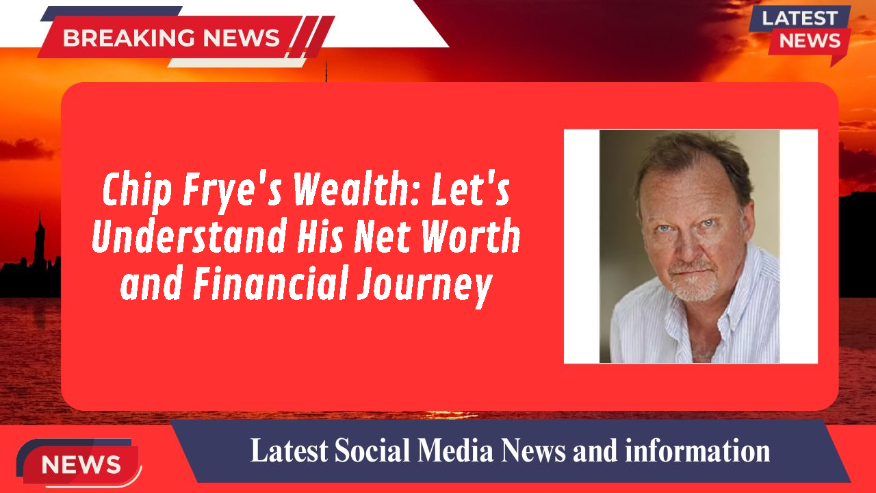 Chip Frye's Wealth: Let's Understand His Net Worth and Financial Journey