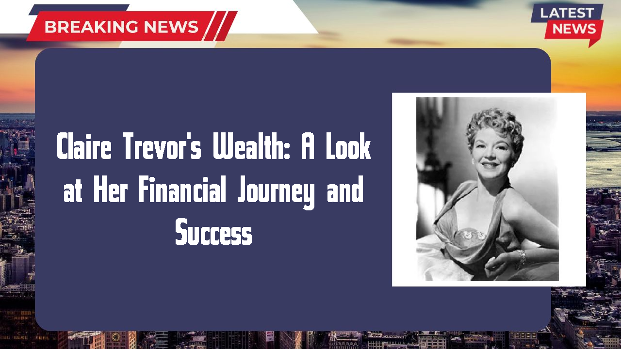 Claire Trevor's Wealth: A Look at Her Financial Journey and Success