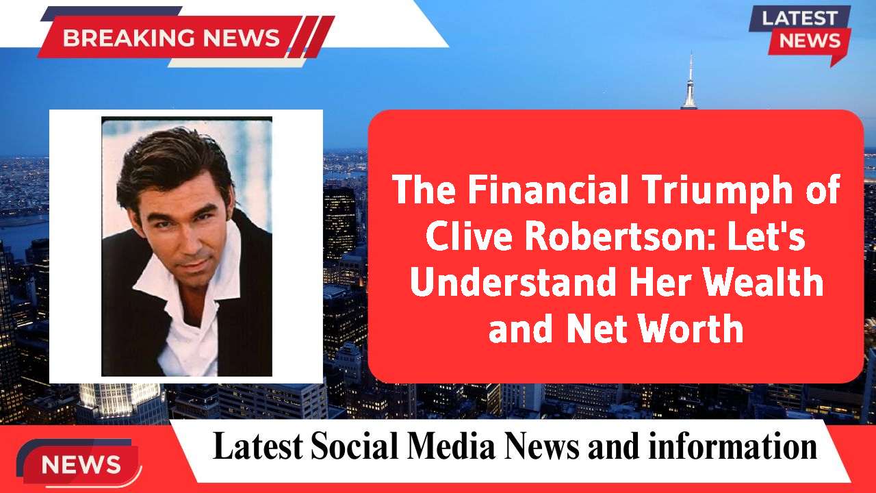 The Financial Triumph of Clive Robertson: Let's Understand Her Wealth and Net Worth
