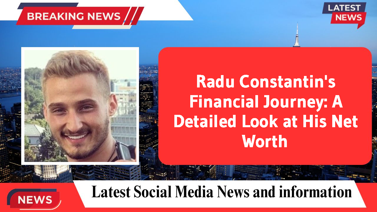 Radu Constantin's Financial Journey: A Detailed Look at His Net Worth