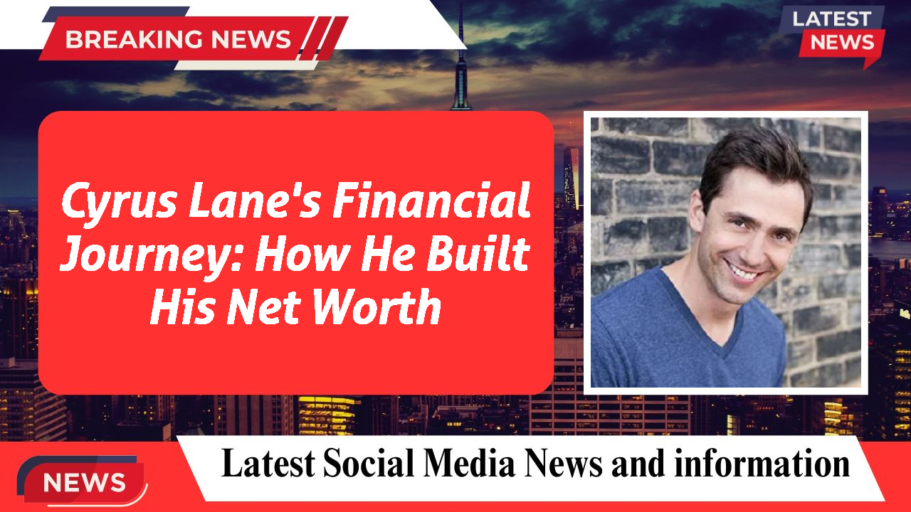Cyrus Lane's Financial Journey: How He Built His Net Worth