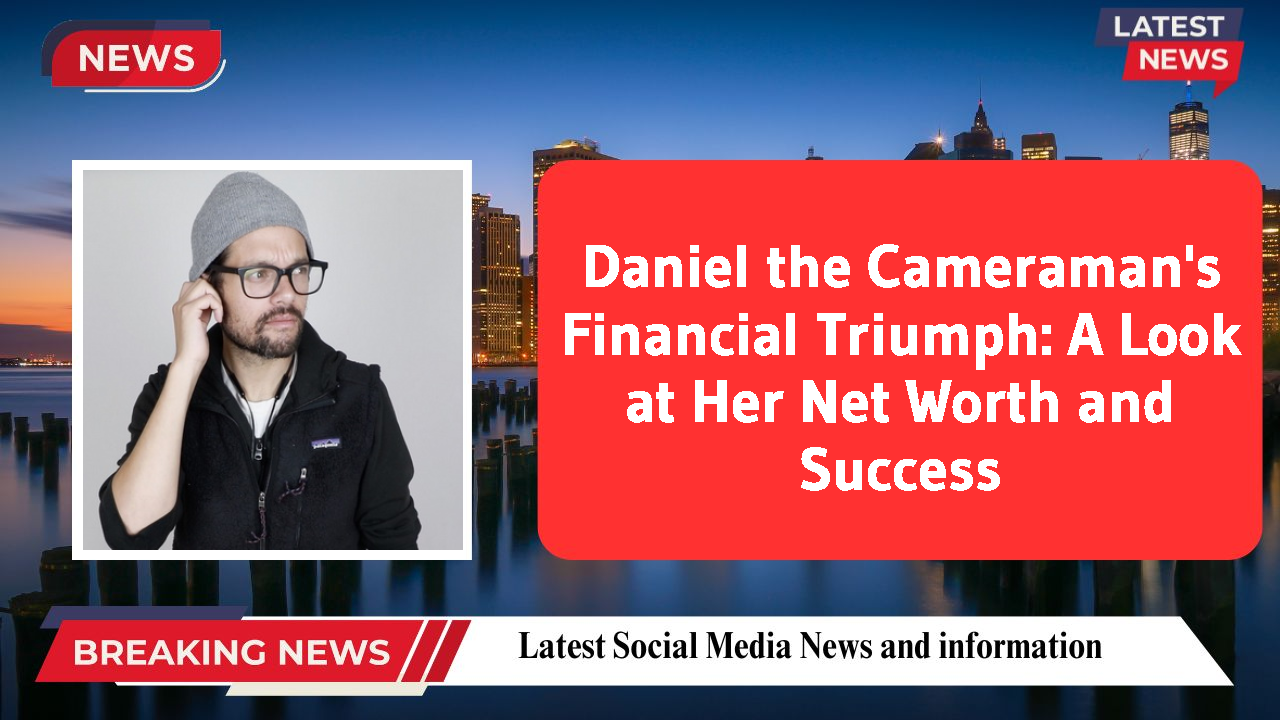 Daniel the Cameraman's Financial Triumph: A Look at Her Net Worth and Success