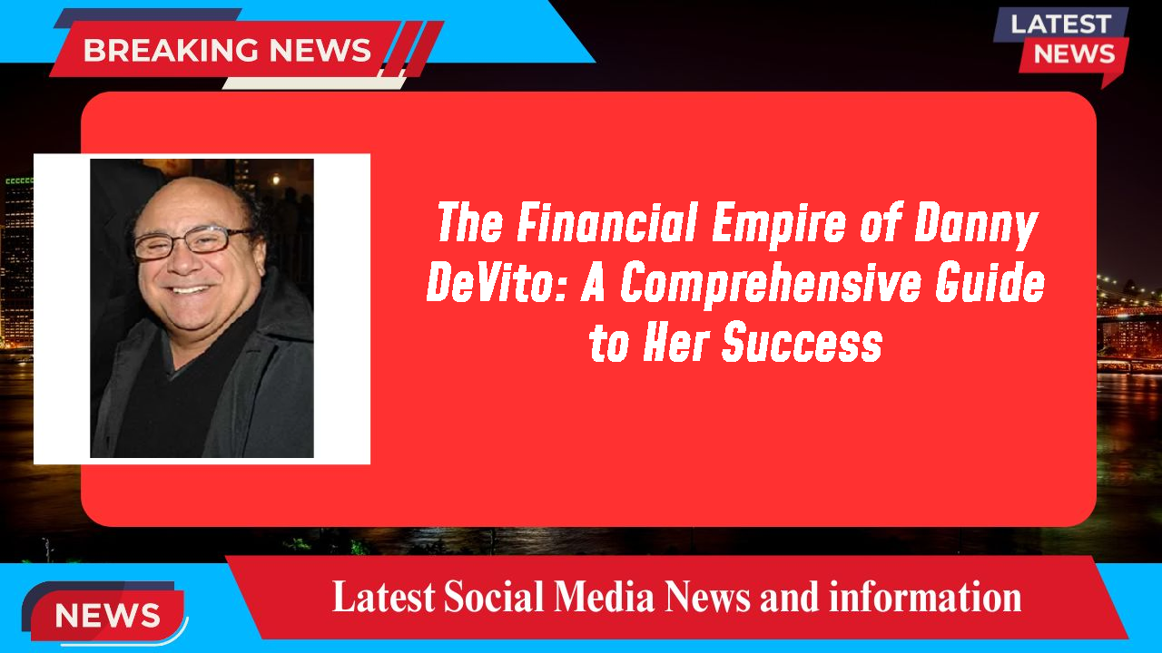 The Financial Empire of Danny DeVito: A Comprehensive Guide to Her Success