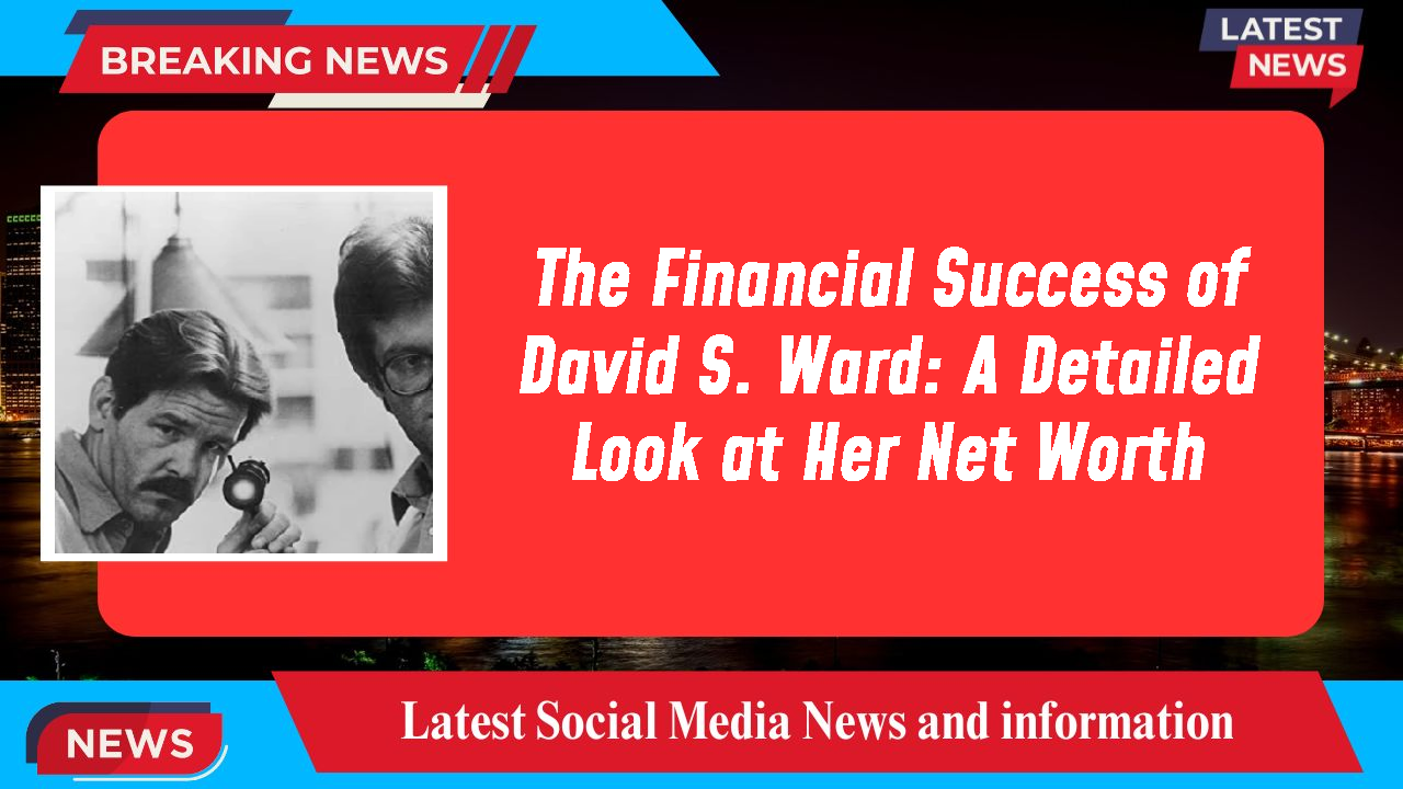 The Financial Success of David S. Ward: A Detailed Look at Her Net Worth