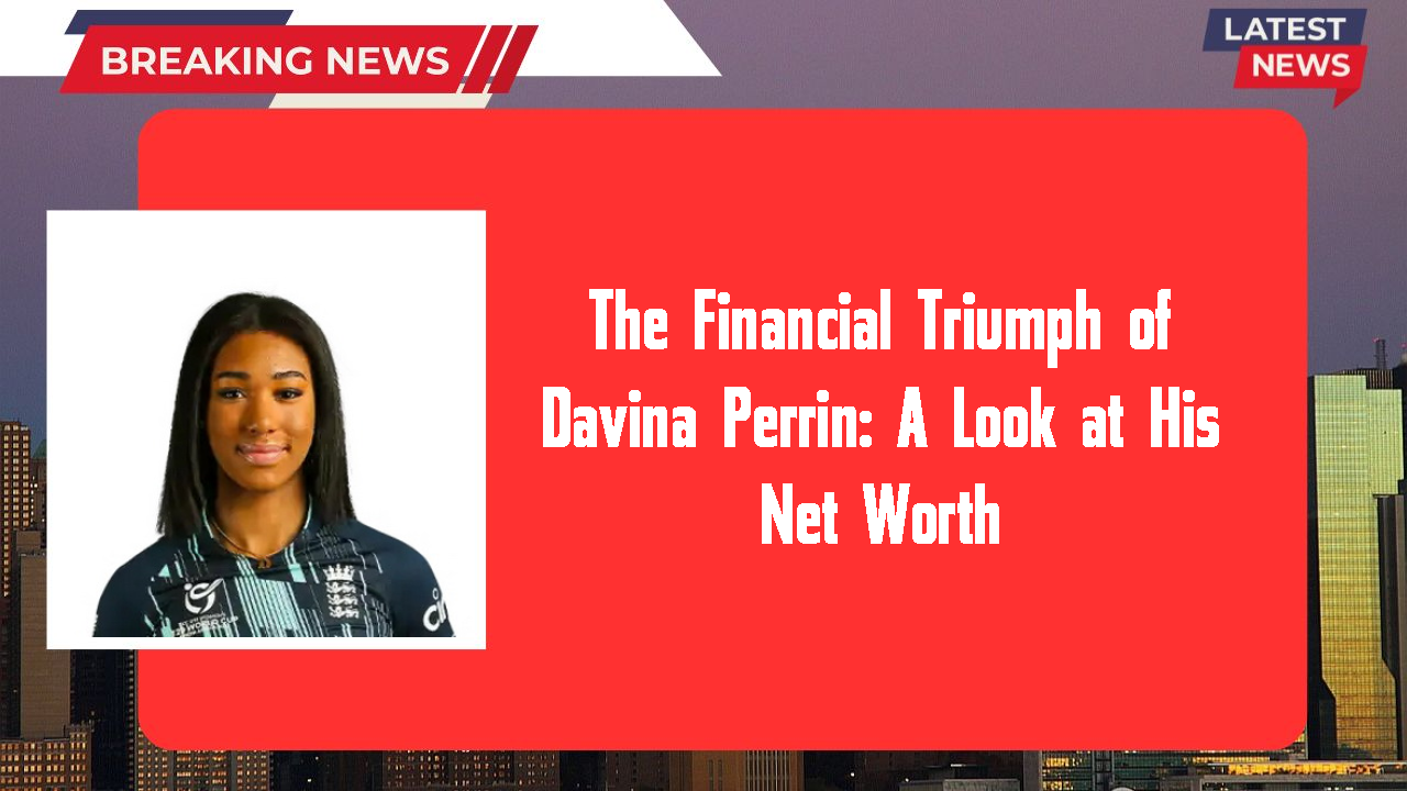 The Financial Triumph of Davina Perrin: A Look at His Net Worth