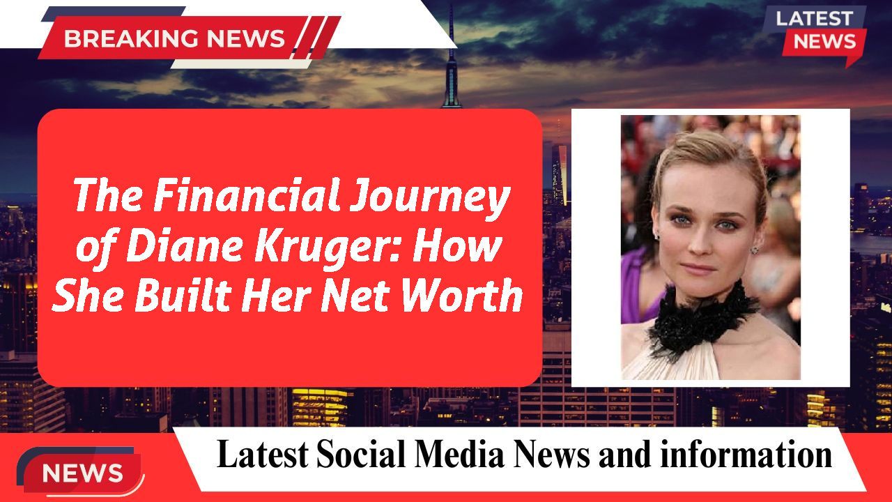 The Financial Journey of Diane Kruger: How She Built Her Net Worth