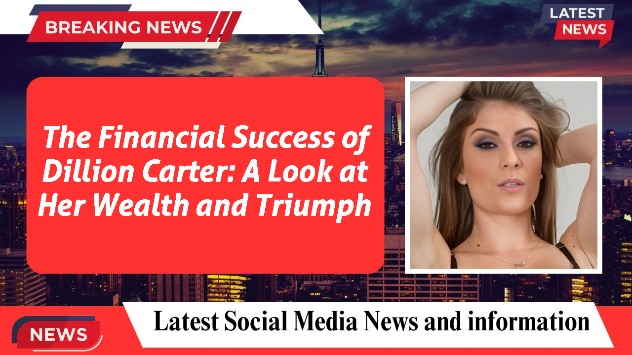 The Financial Success of Dillion Carter: A Look at Her Wealth and Triumph
