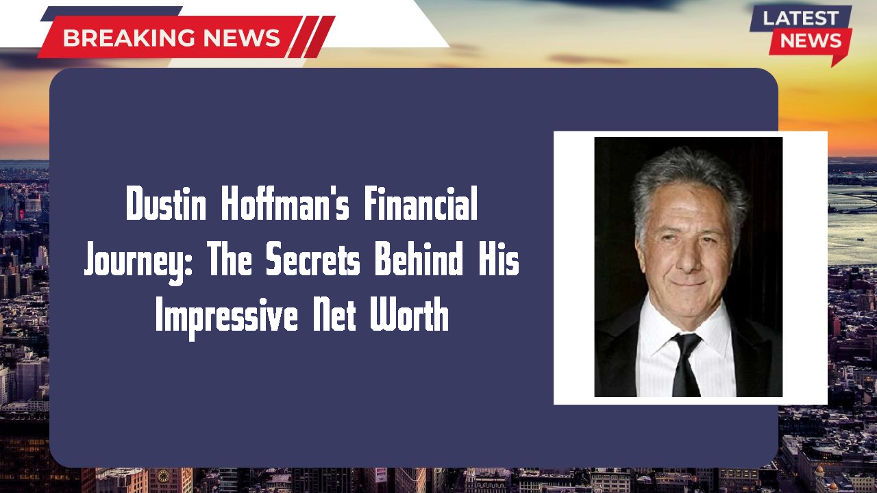 Dustin Hoffman's Financial Journey: The Secrets Behind His Impressive Net Worth