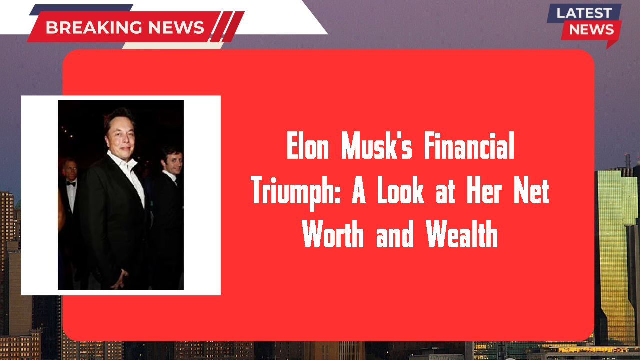Elon Musk's Financial Triumph: A Look at Her Net Worth and Wealth