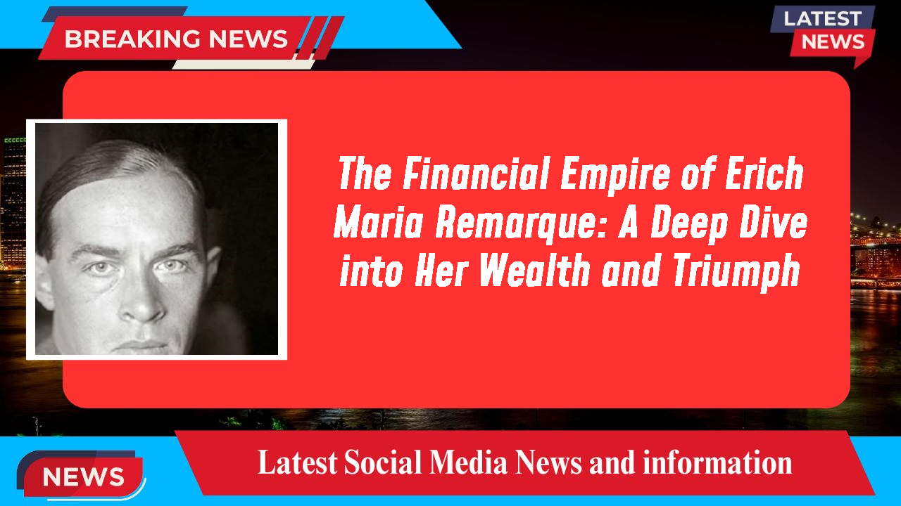 The Financial Empire of Erich Maria Remarque: A Deep Dive into Her Wealth and Triumph