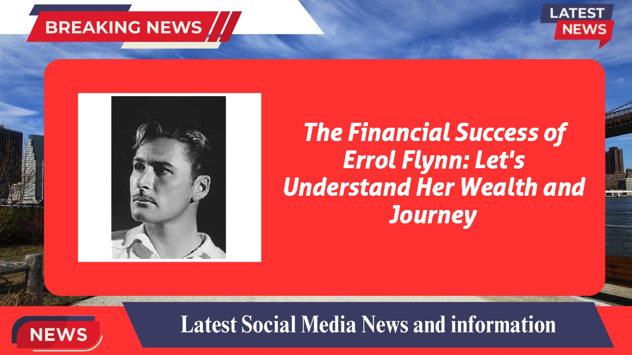 The Financial Success of Errol Flynn: Let's Understand Her Wealth and Journey