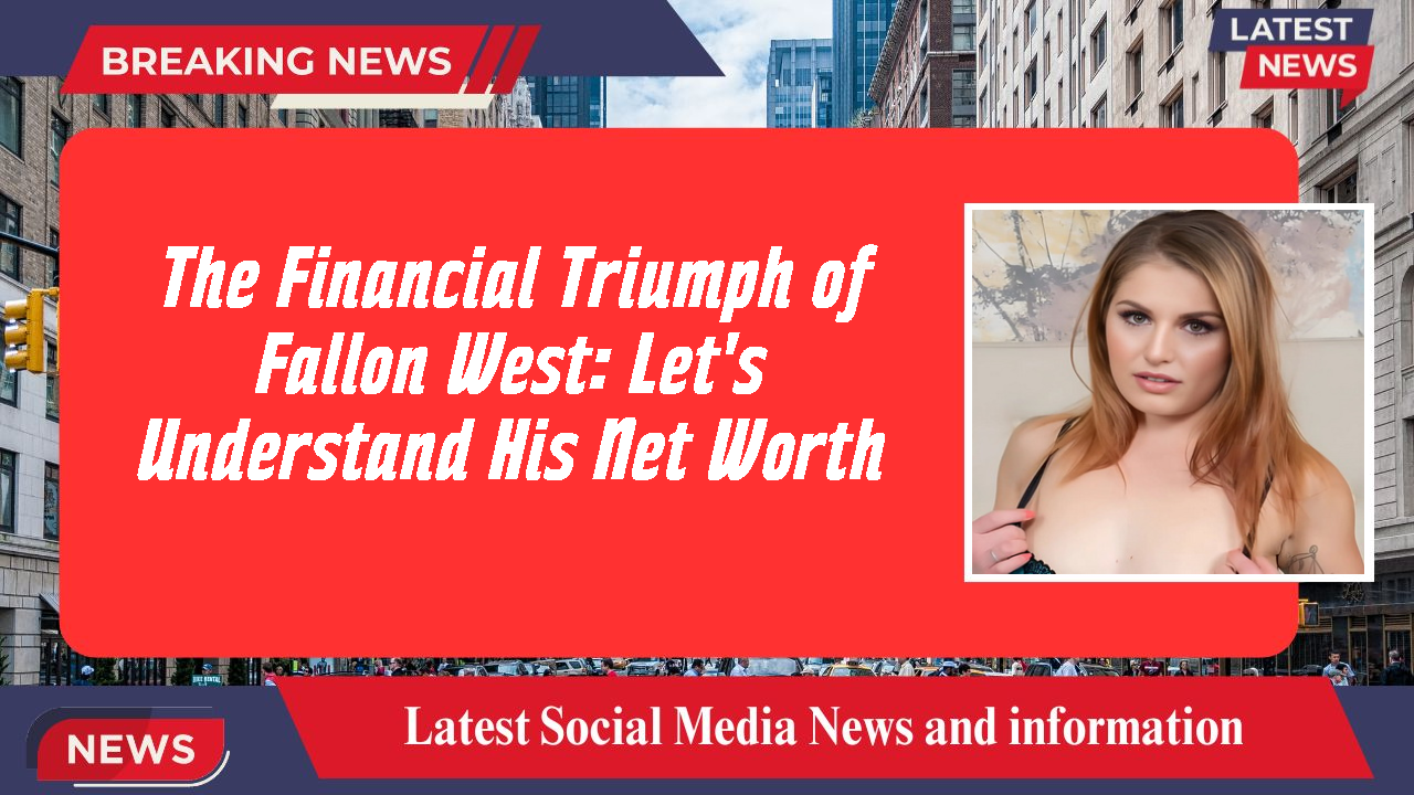 The Financial Triumph of Fallon West: Let's Understand His Net Worth