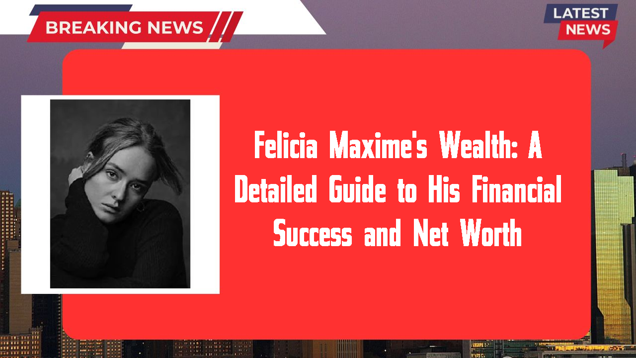 Felicia Maxime's Wealth: A Detailed Guide to His Financial Success and Net Worth
