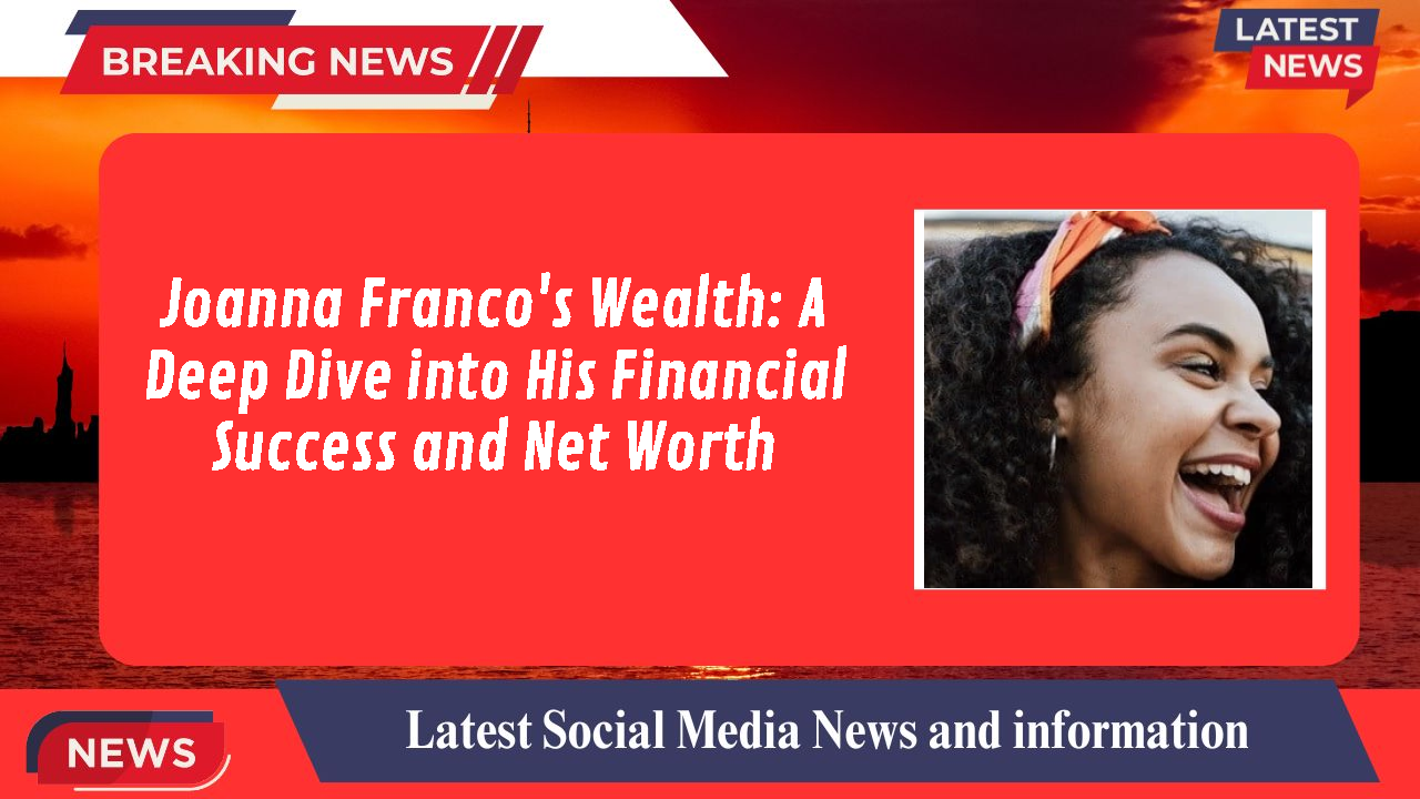 Joanna Franco's Wealth: A Deep Dive into His Financial Success and Net Worth