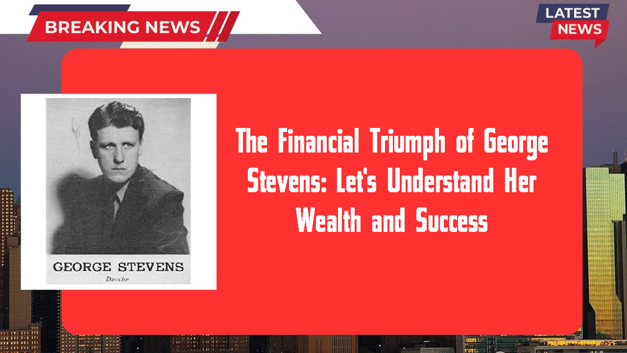 The Financial Triumph of George Stevens: Let's Understand Her Wealth and Success