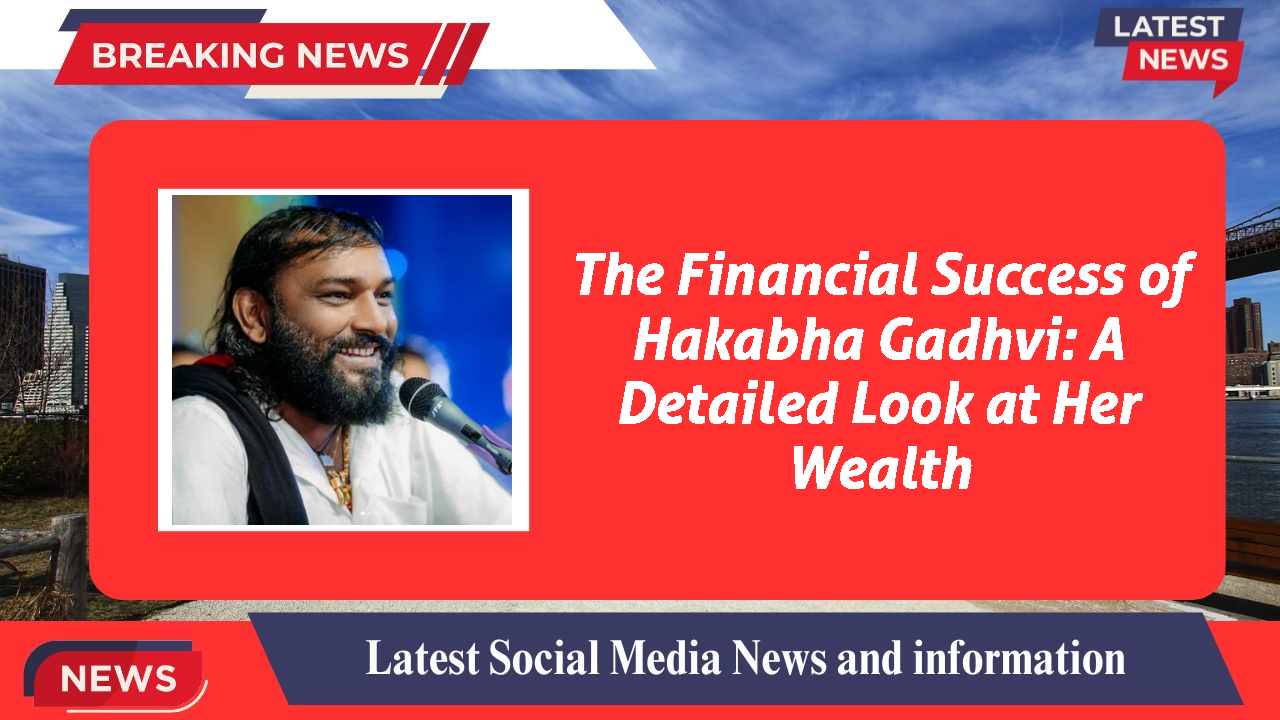 The Financial Success of Hakabha Gadhvi: A Detailed Look at Her Wealth