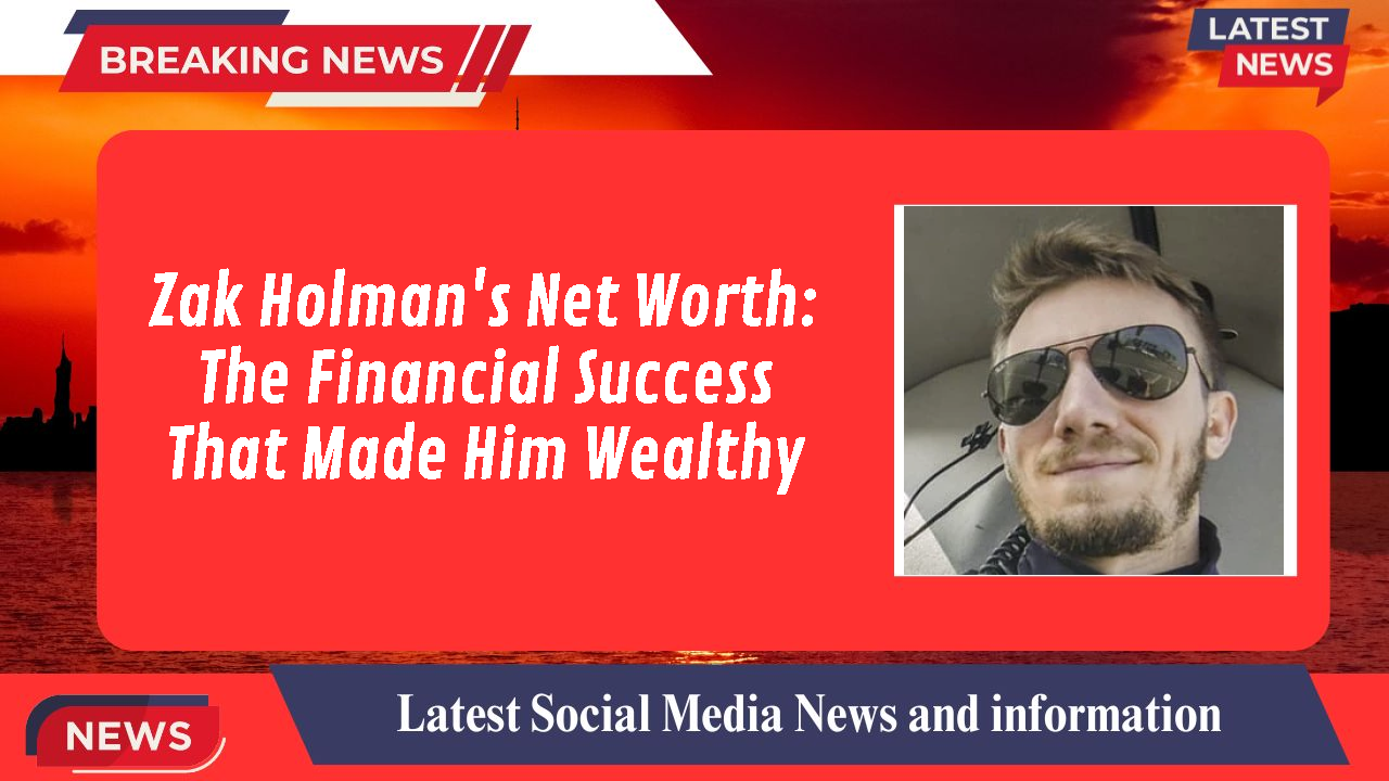Zak Holman's Net Worth: The Financial Success That Made Him Wealthy