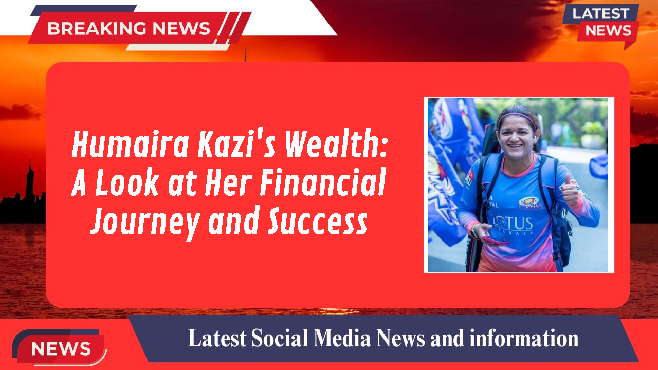 Humaira Kazi's Wealth: A Look at Her Financial Journey and Success