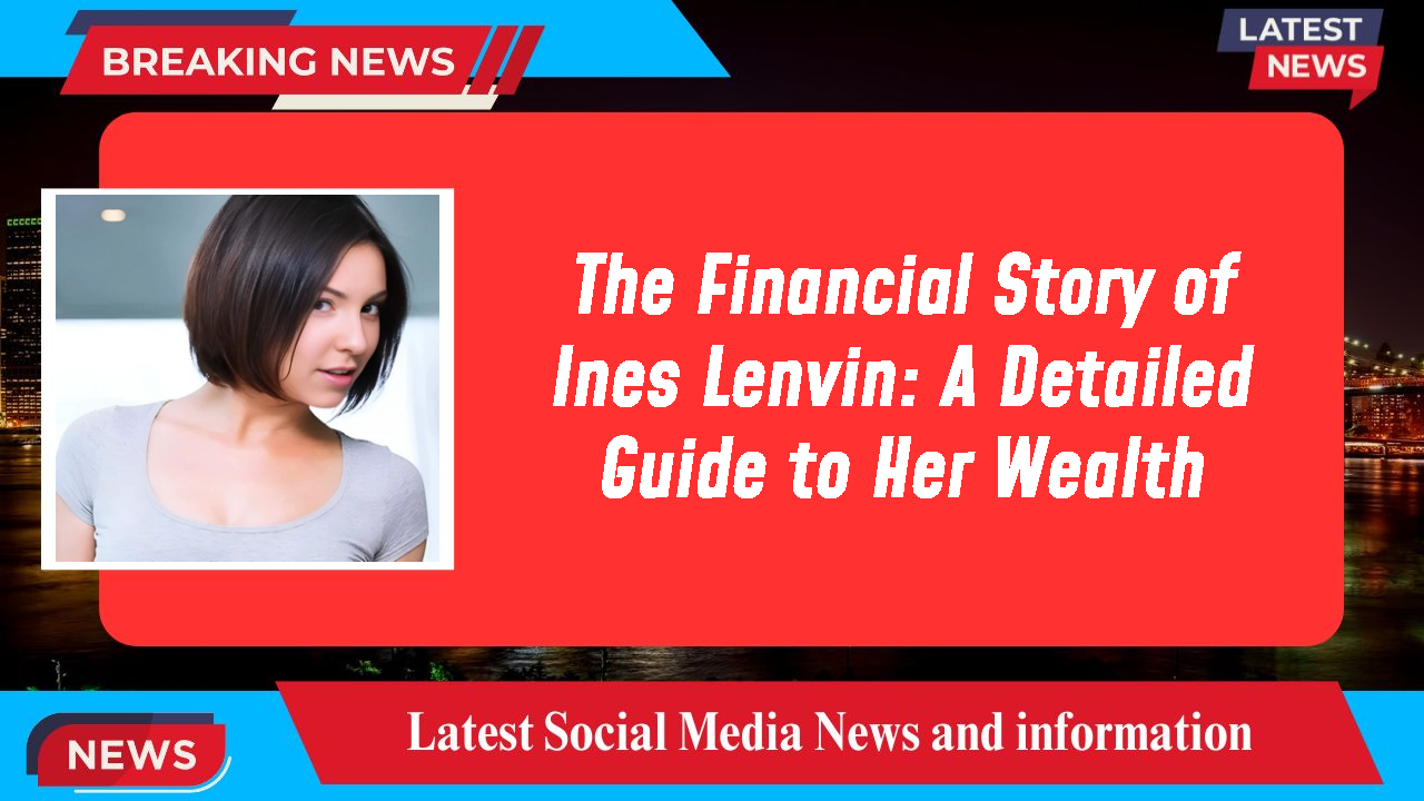 The Financial Story of Ines Lenvin: A Detailed Guide to Her Wealth