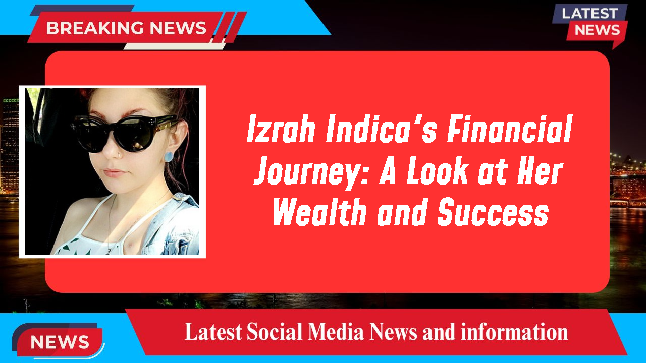 Izrah Indica's Financial Journey: A Look at Her Wealth and Success