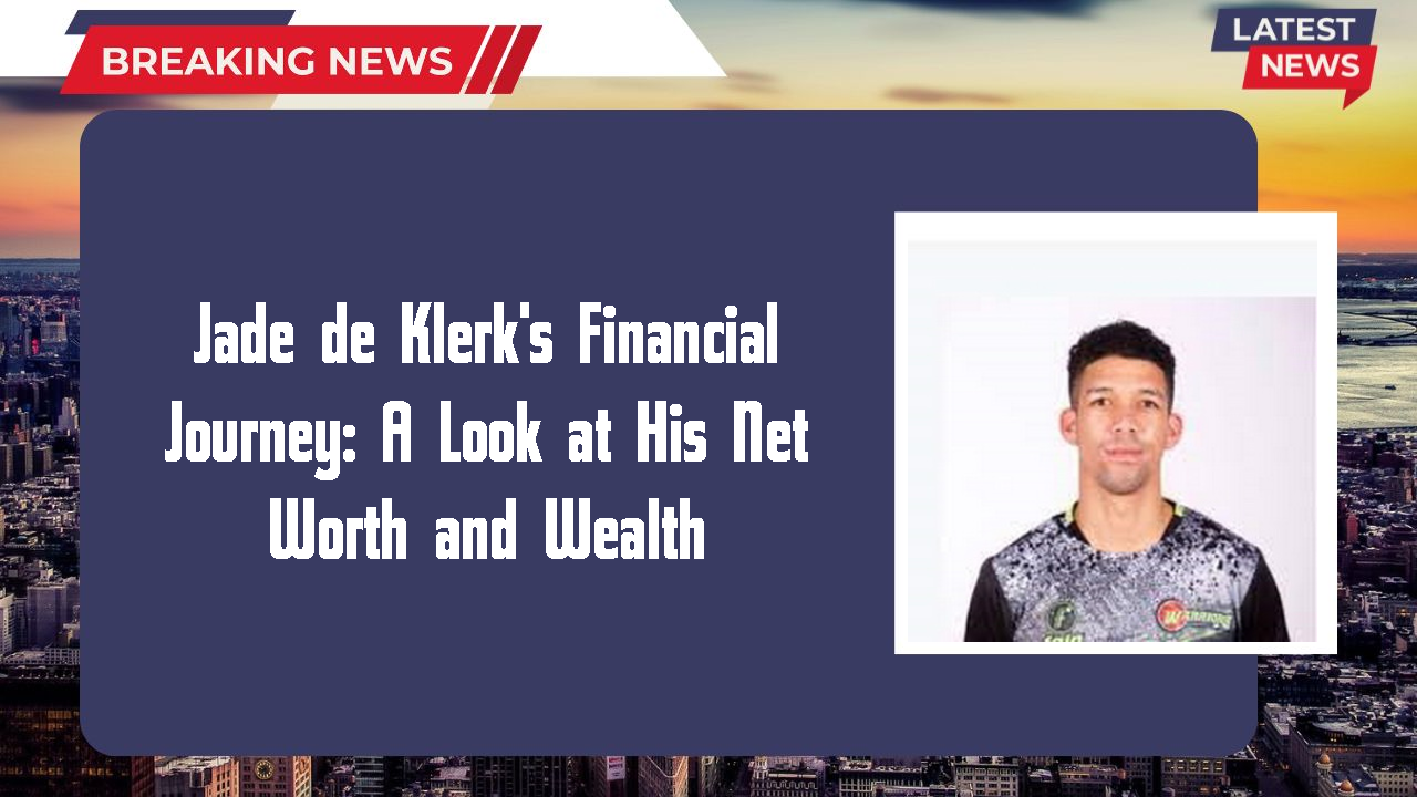Jade de Klerk's Financial Journey: A Look at His Net Worth and Wealth