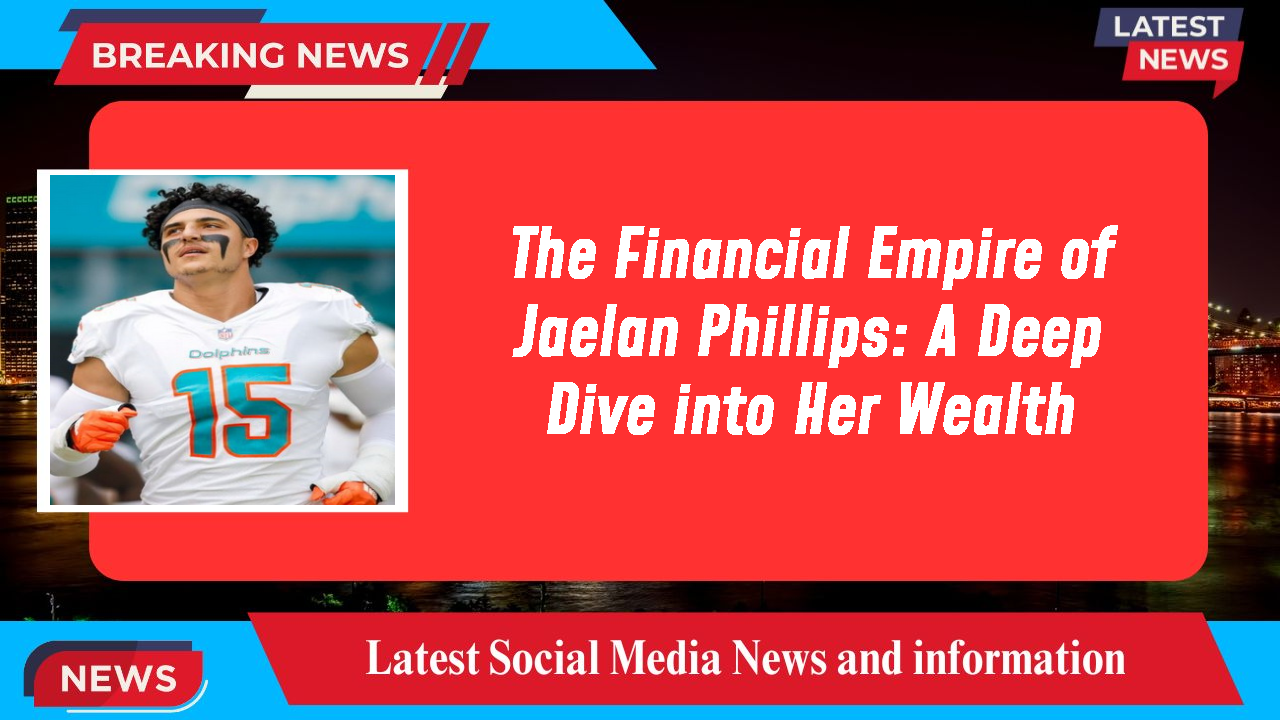 The Financial Empire of Jaelan Phillips: A Deep Dive into Her Wealth
