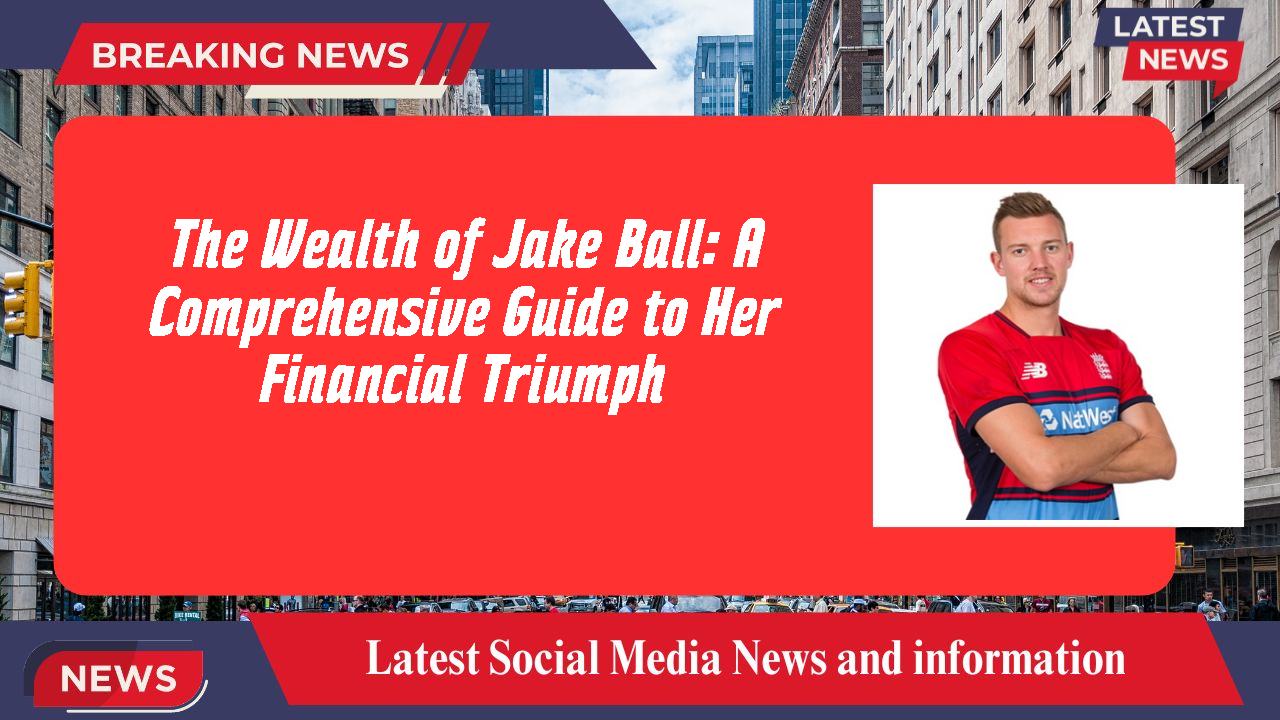 The Wealth of Jake Ball: A Comprehensive Guide to Her Financial Triumph