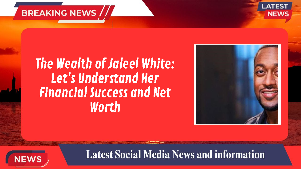 The Wealth of Jaleel White: Let's Understand Her Financial Success and Net Worth