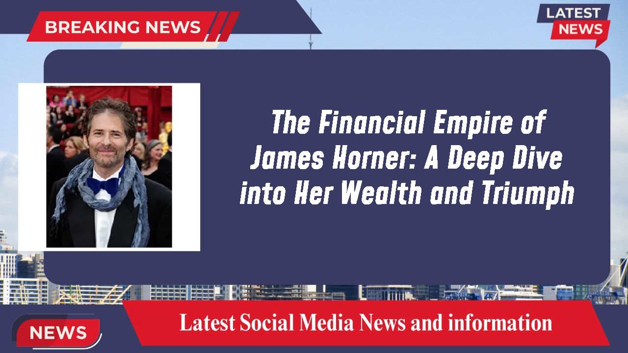 The Financial Empire of James Horner: A Deep Dive into Her Wealth and Triumph