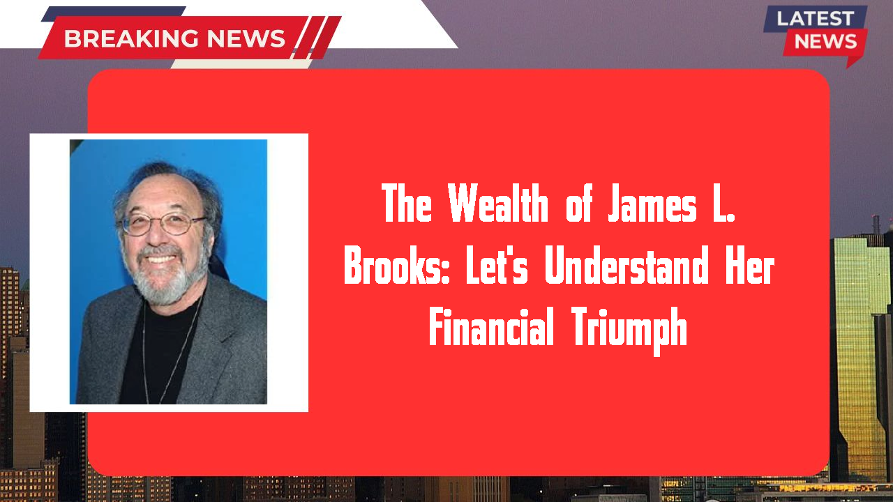 The Wealth of James L. Brooks: Let's Understand Her Financial Triumph