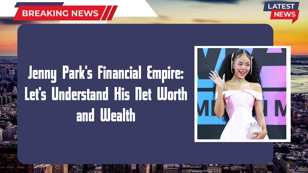 Jenny Park's Financial Empire: Let's Understand His Net Worth and Wealth