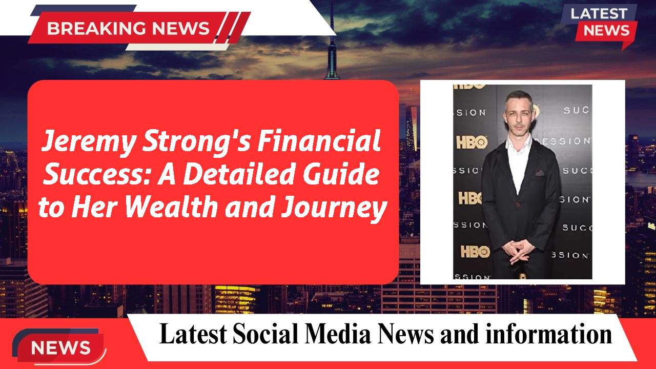 Jeremy Strong's Financial Success: A Detailed Guide to Her Wealth and Journey